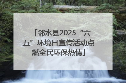 邻水县2025“六五”环境日宣传活动点燃全民环保热情