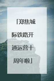 郑焦城际铁路开通运营十周年啦