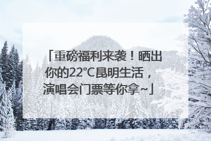 重磅福利来袭！晒出你的22℃昆明生活，演唱会门票等你拿~