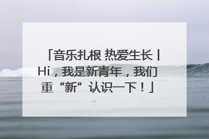 音乐扎根 热爱生长丨Hi，我是新青年，我们重“新”认识一下！