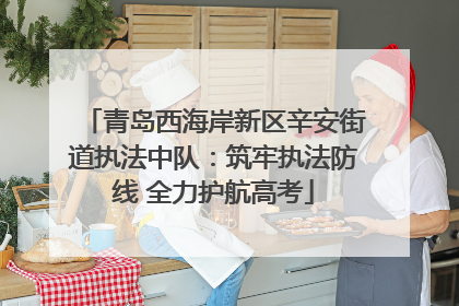 青岛西海岸新区辛安街道执法中队：筑牢执法防线 全力护航高考