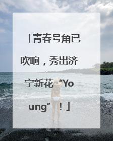 青春号角已吹响，秀出济宁新花“Young”！