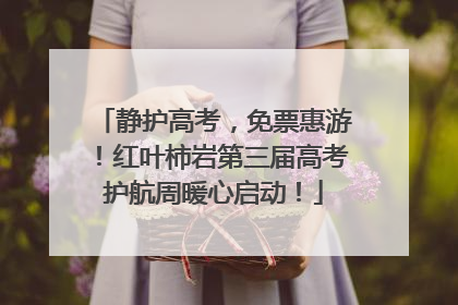 静护高考，免票惠游！红叶柿岩第三届高考护航周暖心启动！