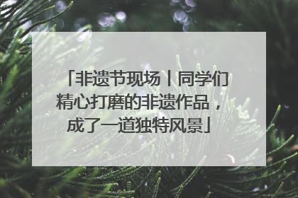 非遗节现场丨同学们精心打磨的非遗作品，成了一道独特风景