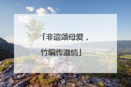 非遗颂母爱，竹编传温情