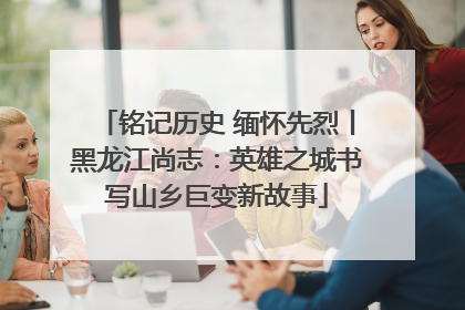 铭记历史 缅怀先烈丨黑龙江尚志：英雄之城书写山乡巨变新故事