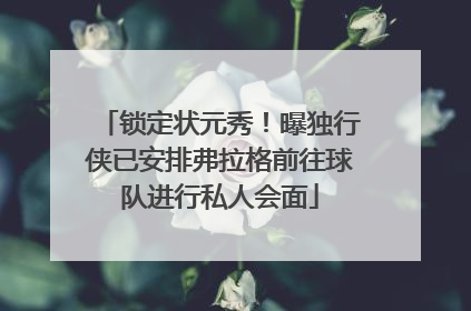 锁定状元秀！曝独行侠已安排弗拉格前往球队进行私人会面