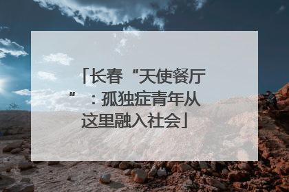 长春“天使餐厅”：孤独症青年从这里融入社会