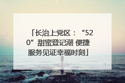 长治上党区：“520”甜蜜登记潮 便捷服务见证幸福时刻