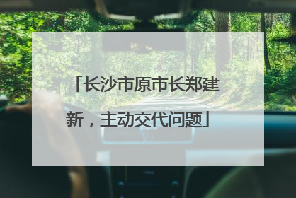 长沙市原市长郑建新，主动交代问题