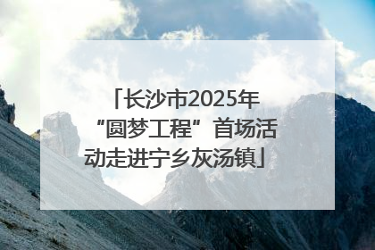 长沙市2025年“圆梦工程”首场活动走进宁乡灰汤镇