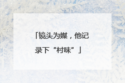镜头为媒，他记录下“村味”