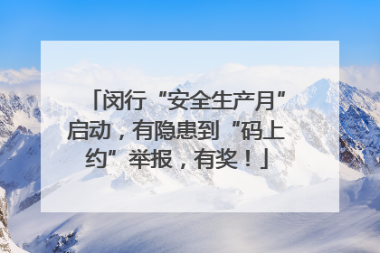 闵行“安全生产月”启动，有隐患到“码上约”举报，有奖！