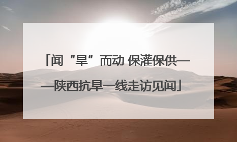 闻“旱”而动 保灌保供——陕西抗旱一线走访见闻