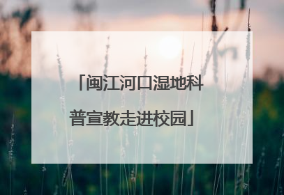 闽江河口湿地科普宣教走进校园