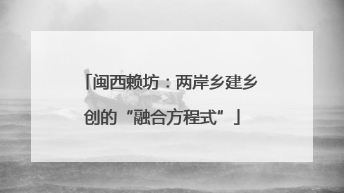 闽西赖坊：两岸乡建乡创的“融合方程式”