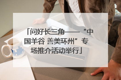 问好长三角——“中国羊谷 善美环州”专场推介活动举行