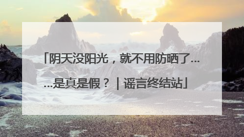 阴天没阳光，就不用防晒了……是真是假？｜谣言终结站