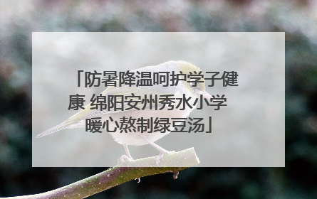 防暑降温呵护学子健康 绵阳安州秀水小学暖心熬制绿豆汤