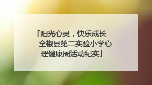 阳光心灵，快乐成长——全椒县第二实验小学心理健康周活动纪实