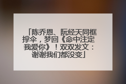 陈乔恩、阮经天同框撑伞，梦回《命中注定我爱你》！双双发文：谢谢我们都没变