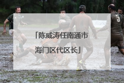 陈威涛任南通市海门区代区长