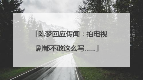 陈梦回应传闻：拍电视剧都不敢这么写……