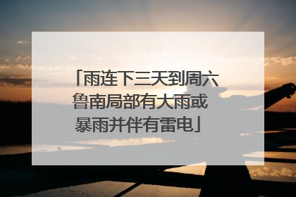 雨连下三天到周六 鲁南局部有大雨或暴雨并伴有雷电