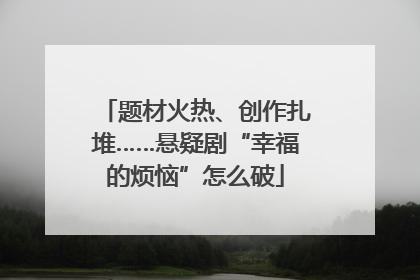 题材火热、创作扎堆……悬疑剧“幸福的烦恼”怎么破