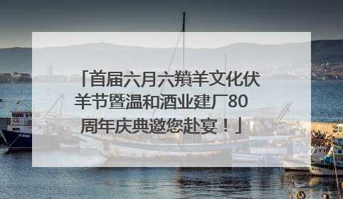 首届六月六羵羊文化伏羊节暨温和酒业建厂80周年庆典邀您赴宴！