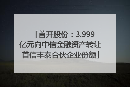首开股份：3.999亿元向中信金融资产转让首信丰泰合伙企业份额