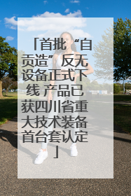 首批“自贡造”反无设备正式下线 产品已获四川省重大技术装备首台套认定