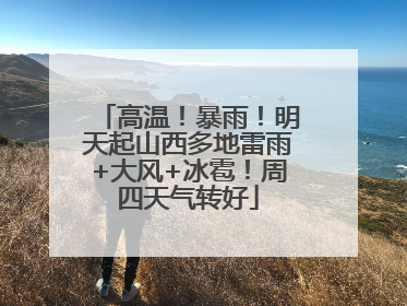 高温！暴雨！明天起山西多地雷雨+大风+冰雹！周四天气转好
