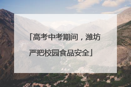 高考中考期间，潍坊严把校园食品安全