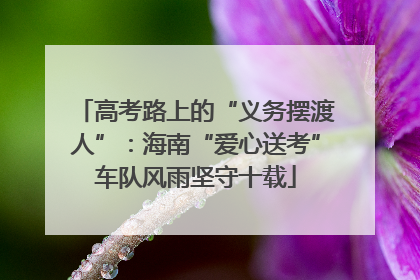 高考路上的“义务摆渡人”：海南“爱心送考”车队风雨坚守十载