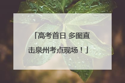 高考首日 多图直击泉州考点现场！