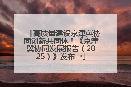 高质量建设京津冀协同创新共同体！《京津冀协同发展报告（2025）》发布→