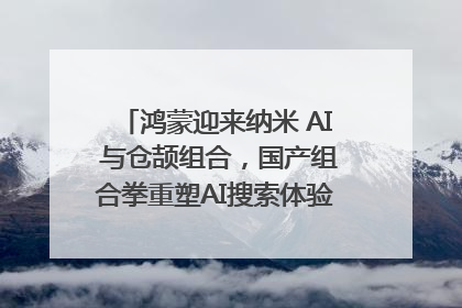 鸿蒙迎来纳米 AI 与仓颉组合，国产组合拳重塑AI搜索体验｜新经济观察