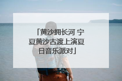黄沙拥长河 宁夏黄沙古渡上演夏日音乐派对