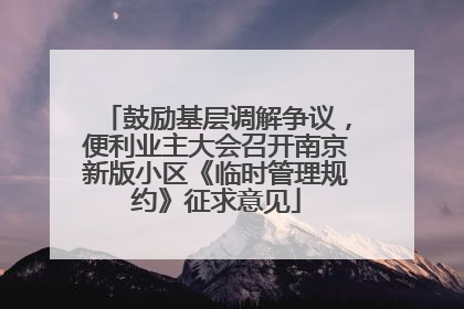 鼓励基层调解争议，便利业主大会召开南京新版小区《临时管理规约》征求意见