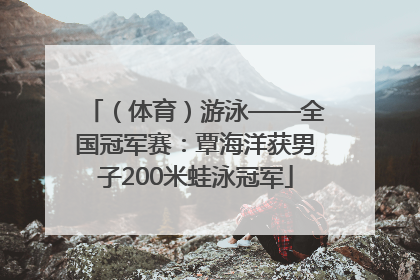 （体育）游泳——全国冠军赛：覃海洋获男子200米蛙泳冠军