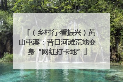 （乡村行·看振兴）黄山屯溪：昔日河滩荒地变身“网红打卡地”