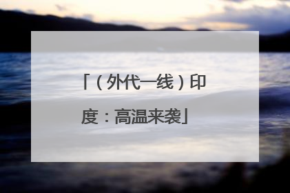 （外代一线）印度：高温来袭