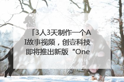 3人3天制作一个AI故事视频，创壹科技即将推出新版“OneStory”平台