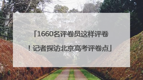 1660名评卷员这样评卷！记者探访北京高考评卷点