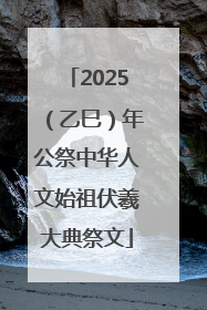 2025（乙巳）年公祭中华人文始祖伏羲大典祭文