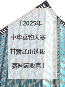2025年中华垂钓大赛甘肃武山选拔赛圆满收官