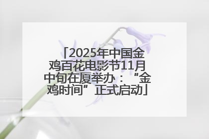 2025年中国金鸡百花电影节11月中旬在厦举办：“金鸡时间”正式启动