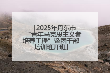 2025年丹东市“青年马克思主义者培养工程”暨团干部培训班开班