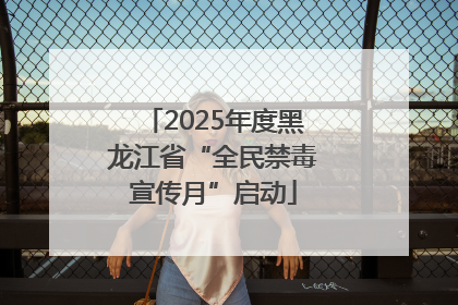 2025年度黑龙江省“全民禁毒宣传月”启动